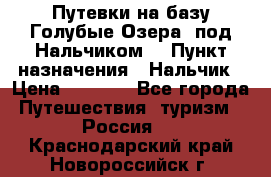 Путевки на базу“Голубые Озера“ под Нальчиком. › Пункт назначения ­ Нальчик › Цена ­ 6 790 - Все города Путешествия, туризм » Россия   . Краснодарский край,Новороссийск г.